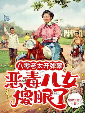 八零老太开弹幕，恶毒儿女傻眼了