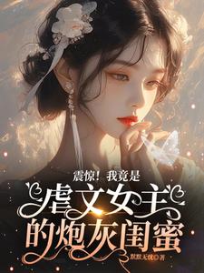 震惊！我竟是虐文女主的炮灰闺蜜